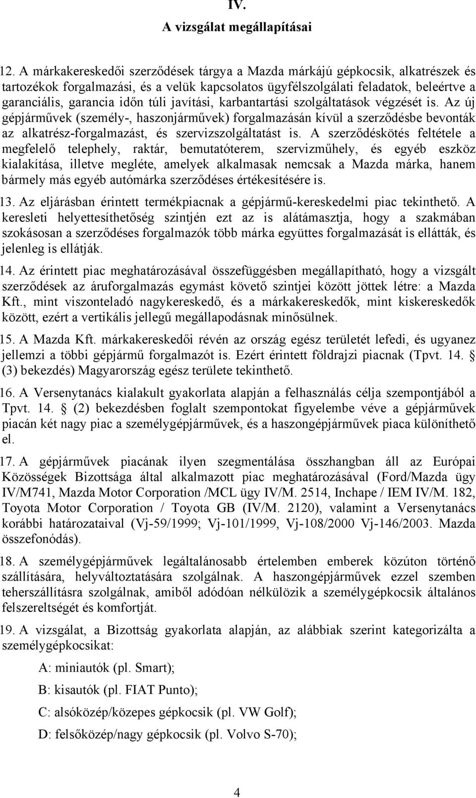 javítási, karbantartási szolgáltatások végzését is. Az új gépjárművek (személy-, haszonjárművek) forgalmazásán kívül a szerződésbe bevonták az alkatrész-forgalmazást, és szervizszolgáltatást is.