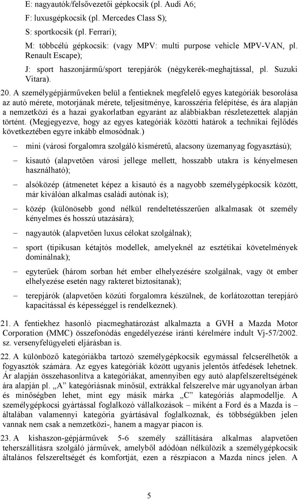 A személygépjárműveken belül a fentieknek megfelelő egyes kategóriák besorolása az autó mérete, motorjának mérete, teljesítménye, karosszéria felépítése, és ára alapján a nemzetközi és a hazai