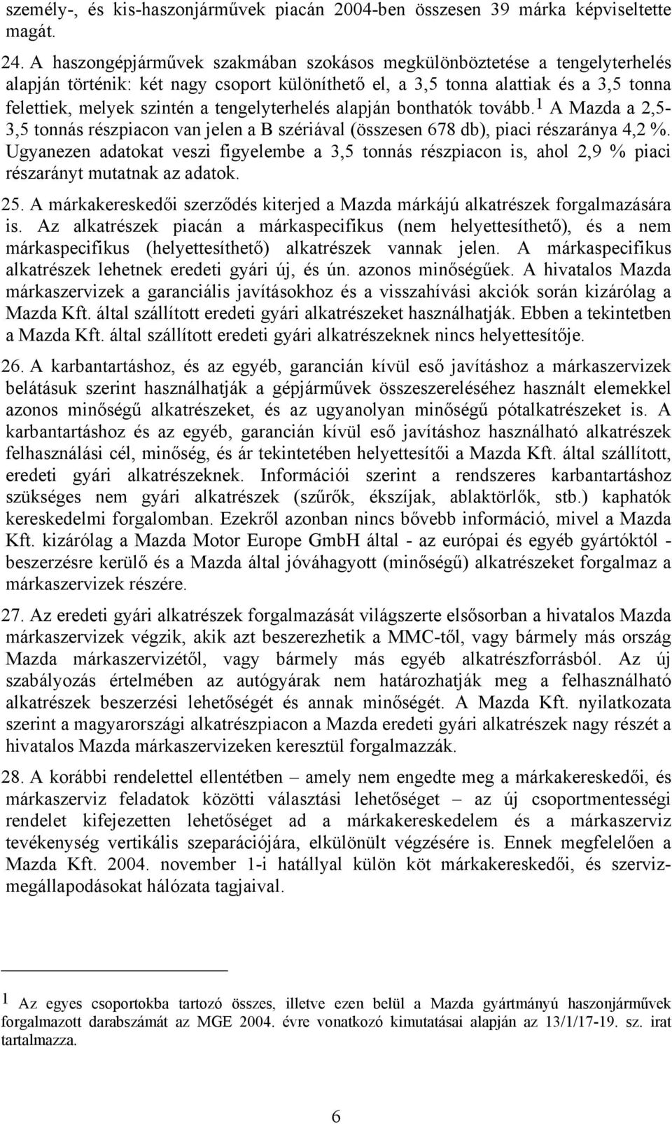 tengelyterhelés alapján bonthatók tovább. 1 A Mazda a 2,5-3,5 tonnás részpiacon van jelen a B szériával (összesen 678 db), piaci részaránya 4,2 %.