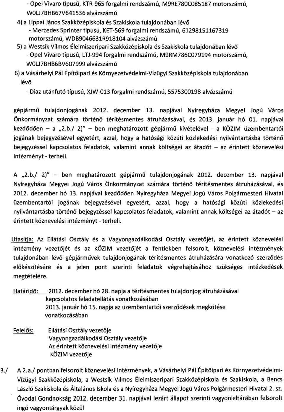 forgalmi rendszámú, M9RM786C079194 motorszámú, WOU7BHB6BV607999 alvázszámú 6) a Vásárhelyi Pál Építőipari és Környezetvédelmi-Vízügyi Szakközépiskola tulajdonában lévő Diaz utánfutó típusú, XJW-013