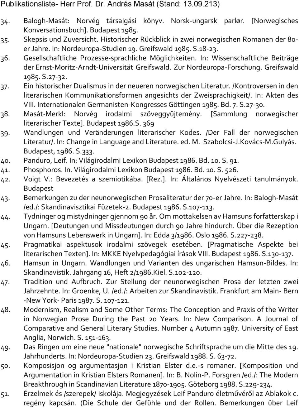 In: Wissenschaftliche Beiträge der Ernst-Moritz-Arndt-Universität Greifswald. Zur Nordeuropa-Forschung. Greifswald 1985. S.27-32. 37. Ein historischer Dualismus in der neueren norwegischen Literatur.