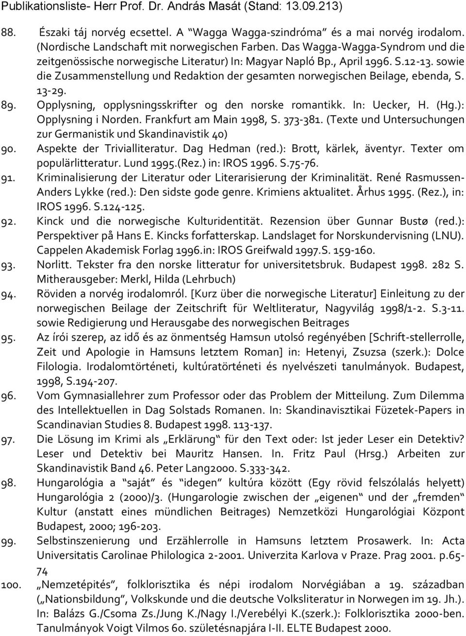 13-29. 89. Opplysning, opplysningsskrifter og den norske romantikk. In: Uecker, H. (Hg.): Opplysning i Norden. Frankfurt am Main 1998, S. 373-381.