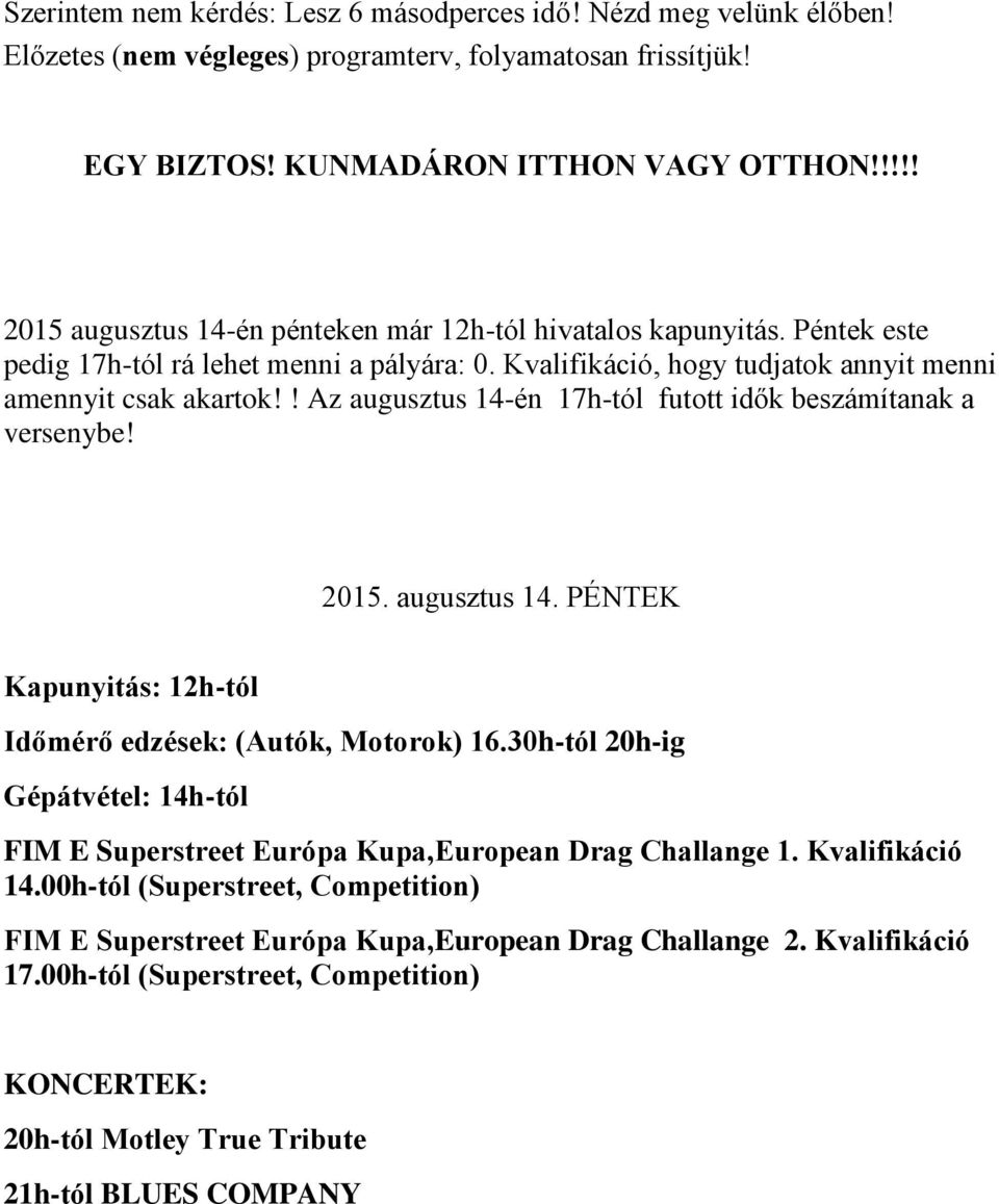 ! Az augusztus 14-én 17h-tól futott idők beszámítanak a versenybe! 2015. augusztus 14. PÉNTEK Kapunyitás: 12h-tól Időmérő edzések: (Autók, Motorok) 16.