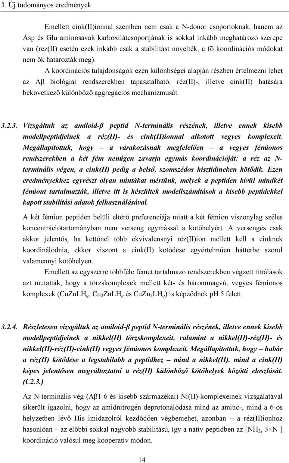 A koordinációs tulajdonságok ezen különbségei alapján részben értelmezni lehet az Aβ biológiai rendszerekben tapasztalható, réz(ii)-, illetve cink(ii) hatására bekövetkező különböző aggregációs