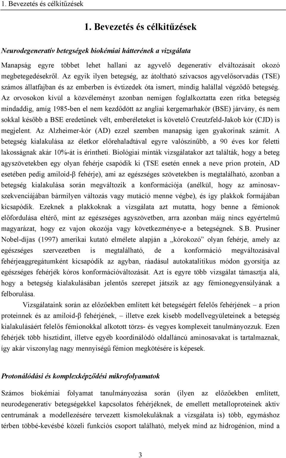 Az egyik ilyen betegség, az átoltható szivacsos agyvelősorvadás (TSE) számos állatfajban és az emberben is évtizedek óta ismert, mindig halállal végződő betegség.