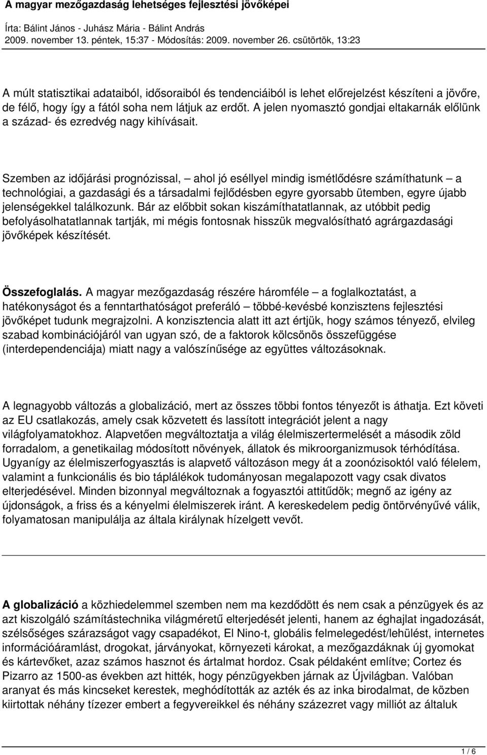 Szemben az időjárási prognózissal, ahol jó eséllyel mindig ismétlődésre számíthatunk a technológiai, a gazdasági és a társadalmi fejlődésben egyre gyorsabb ütemben, egyre újabb jelenségekkel