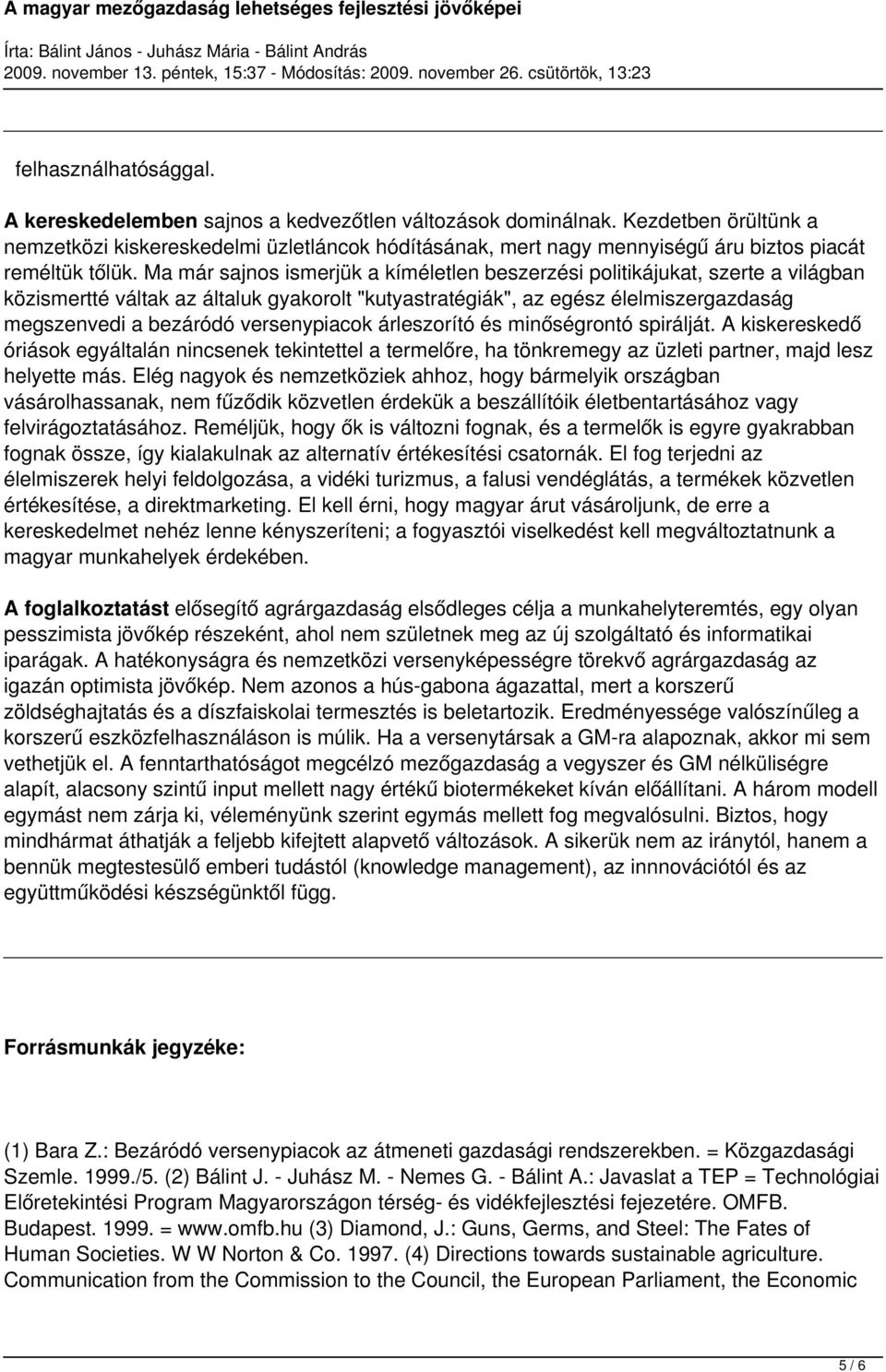 Ma már sajnos ismerjük a kíméletlen beszerzési politikájukat, szerte a világban közismertté váltak az általuk gyakorolt "kutyastratégiák", az egész élelmiszergazdaság megszenvedi a bezáródó