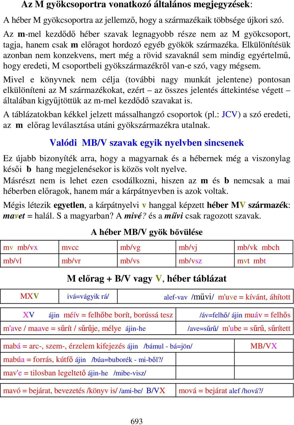 Elkülönítésük azonban nem konzekvens, mert még a rövid szavaknál sem mindig egyértelmű, hogy eredeti, M csoportbeli gyökszármazékről van-e szó, vagy mégsem.