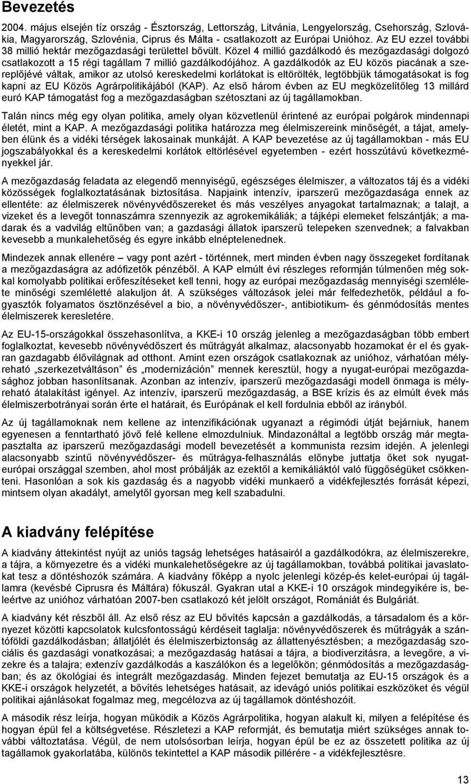 A gazdálkodók az EU közös piacának a szereplőjévé váltak, amikor az utolsó kereskedelmi korlátokat is eltörölték, legtöbbjük támogatásokat is fog kapni az EU Közös Agrárpolitikájából (KAP).