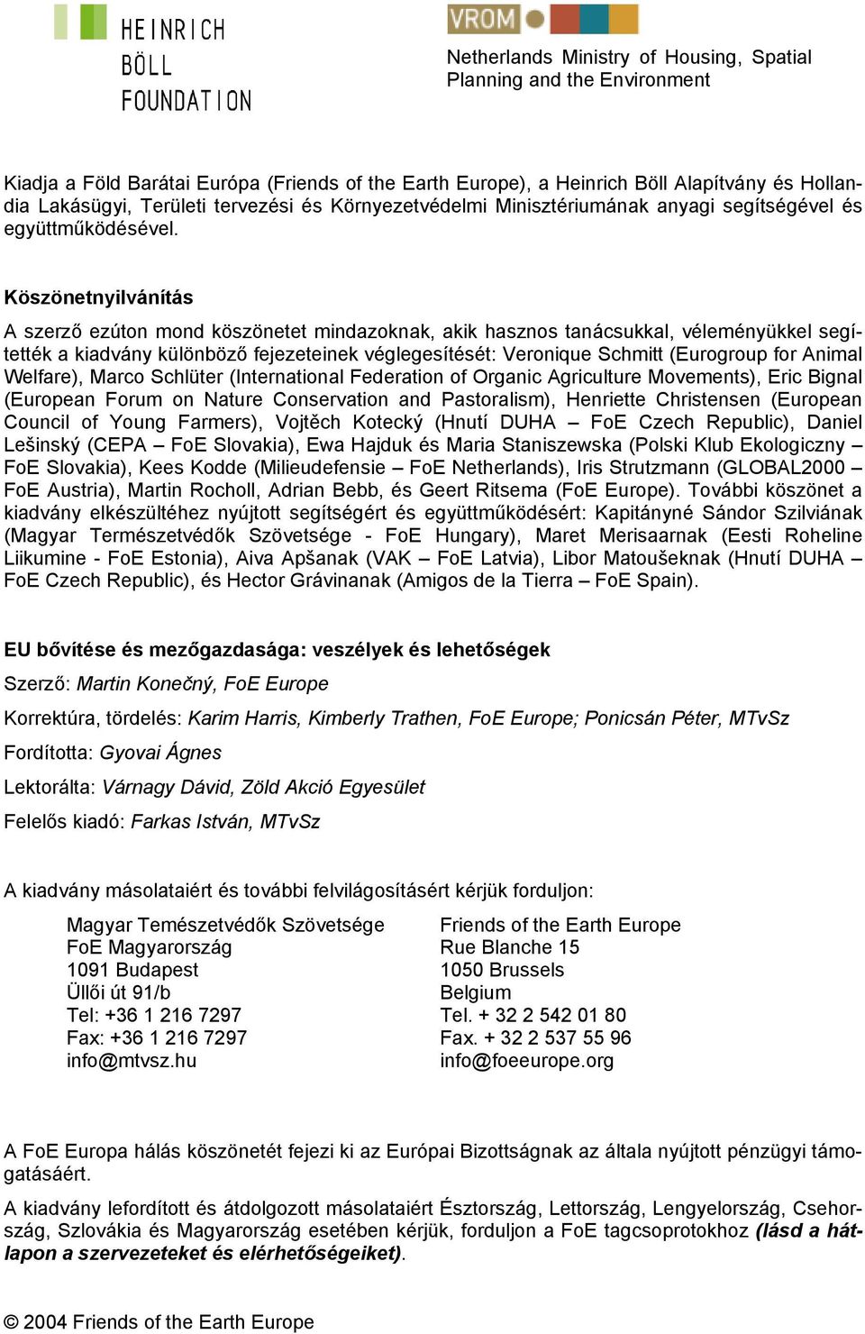 Köszönetnyilvánítás A szerző ezúton mond köszönetet mindazoknak, akik hasznos tanácsukkal, véleményükkel segítették a kiadvány különböző fejezeteinek véglegesítését: Veronique Schmitt (Eurogroup for