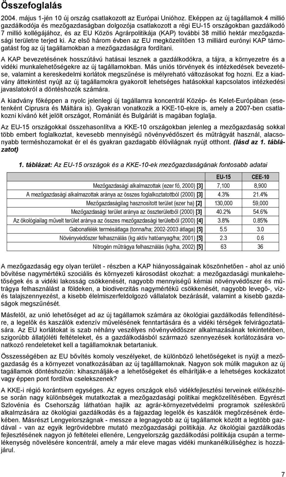 millió hektár mezőgazdasági területre terjed ki. Az első három évben az EU megközelítően 13 milliárd eurónyi KAP támogatást fog az új tagállamokban a mezőgazdaságra fordítani.