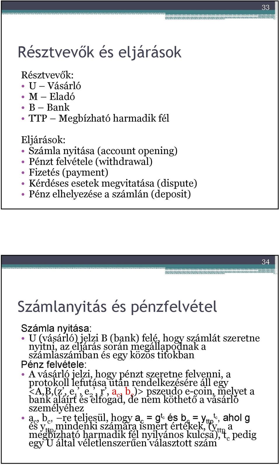 megállapodnak a számlaszámban és egy közös titokban Pénz felvétele: A vásárló jelzi, hogy pénzt szeretne felvenni, a protokoll lefutása után rendelkezésére áll egy <A,B,(z, e 1, e 2, r, a c, b c )>