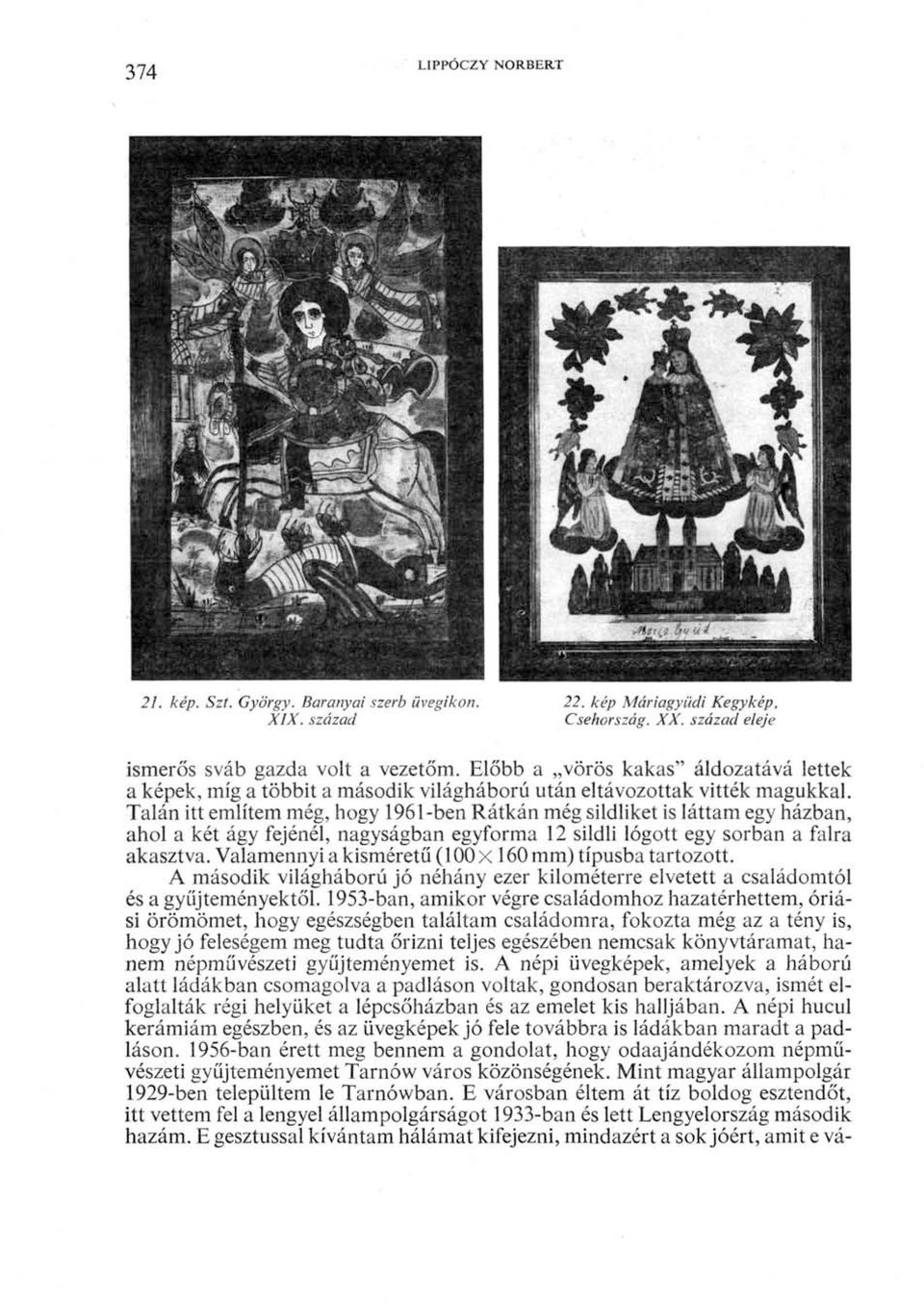 Talán itt említem még, hogy 1961-ben Rátkán még sildliket is láttam egy házban, ahol a két ágy fejénél, nagyságban egyforma 12 sildli lógott egy sorban a falra akasztva.