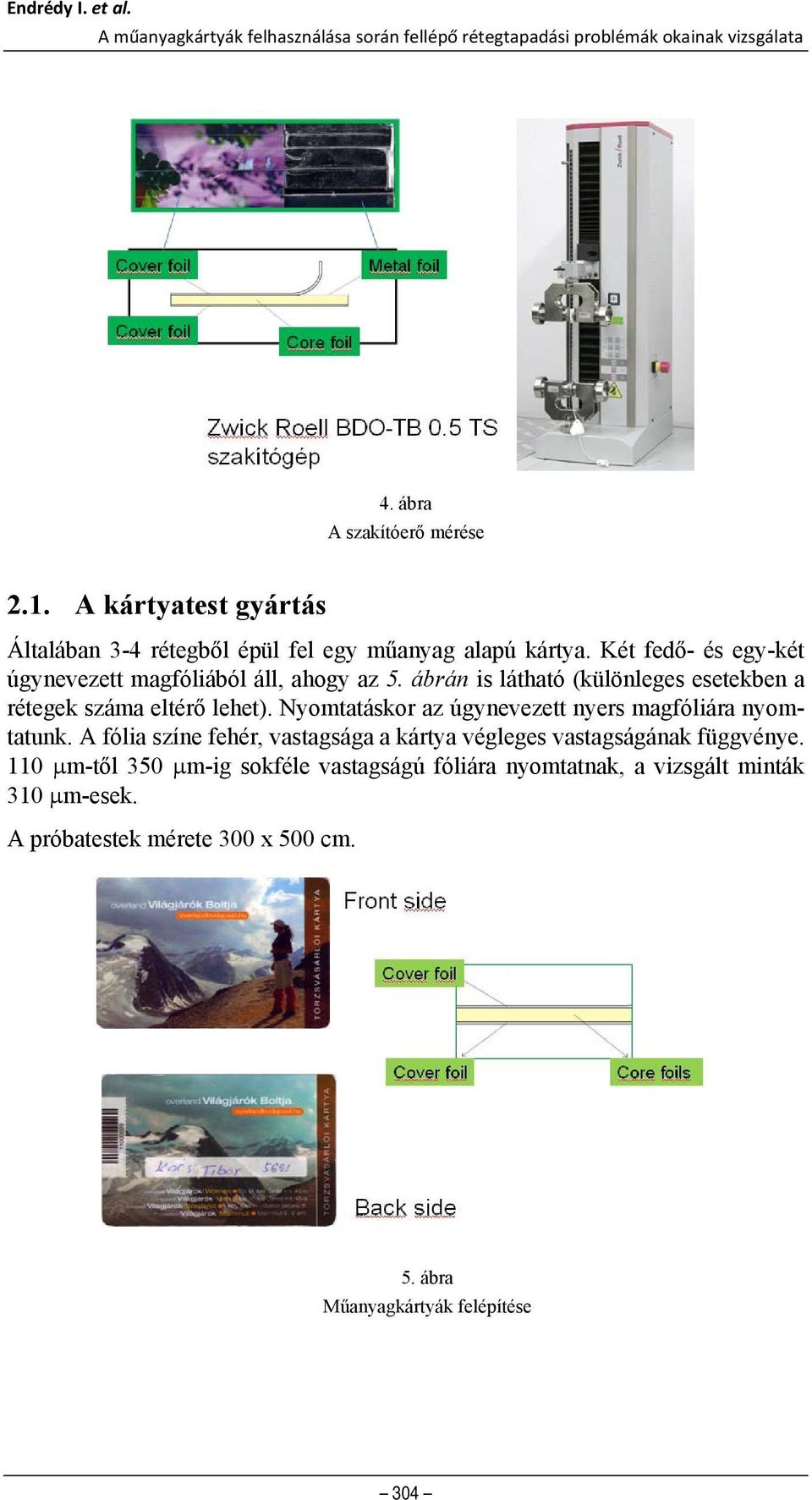 ábrán is látható (különleges esetekben a rétegek száma eltérő lehet). Nyomtatáskor az úgynevezett nyers magfóliára nyomtatunk.