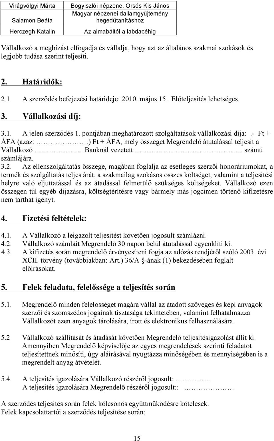 szerint teljesíti. 2. Határidők: 2.1. A szerződés befejezési határideje: 2010. május 15. Előteljesítés lehetséges. 3. Vállalkozási díj: 3.1. A jelen szerződés 1.