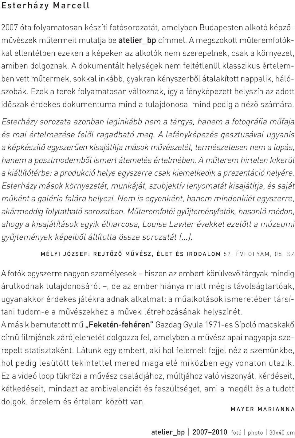 A dokumentált helységek nem feltétlenül klasszikus értelemben vett mûtermek, sokkal inkább, gyakran kényszerbõl átalakított nappalik, hálószobák.