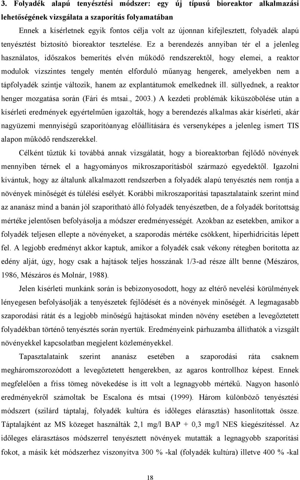 Ez a berendezés annyiban tér el a jelenleg használatos, időszakos bemerítés elvén működő rendszerektől, hogy elemei, a reaktor modulok vízszintes tengely mentén elforduló műanyag hengerek, amelyekben