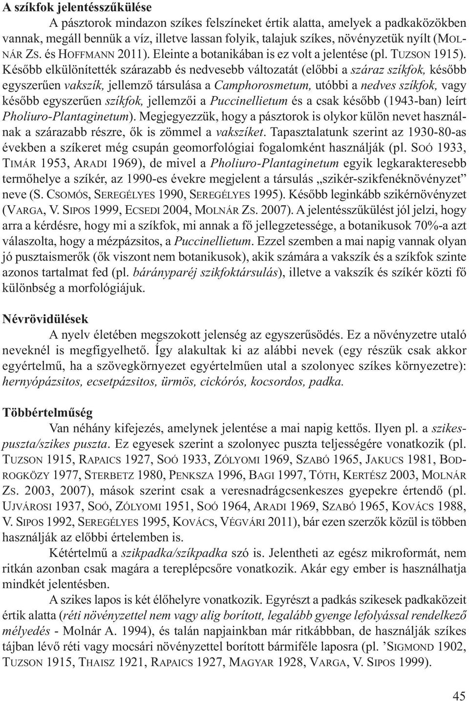 Később elkülönítették szárazabb és nedvesebb változatát (előbbi a száraz szíkfok, később egyszerűen vakszík, jellemző társulása a Camphorosmetum, utóbbi a nedves szíkfok, vagy később egyszerűen