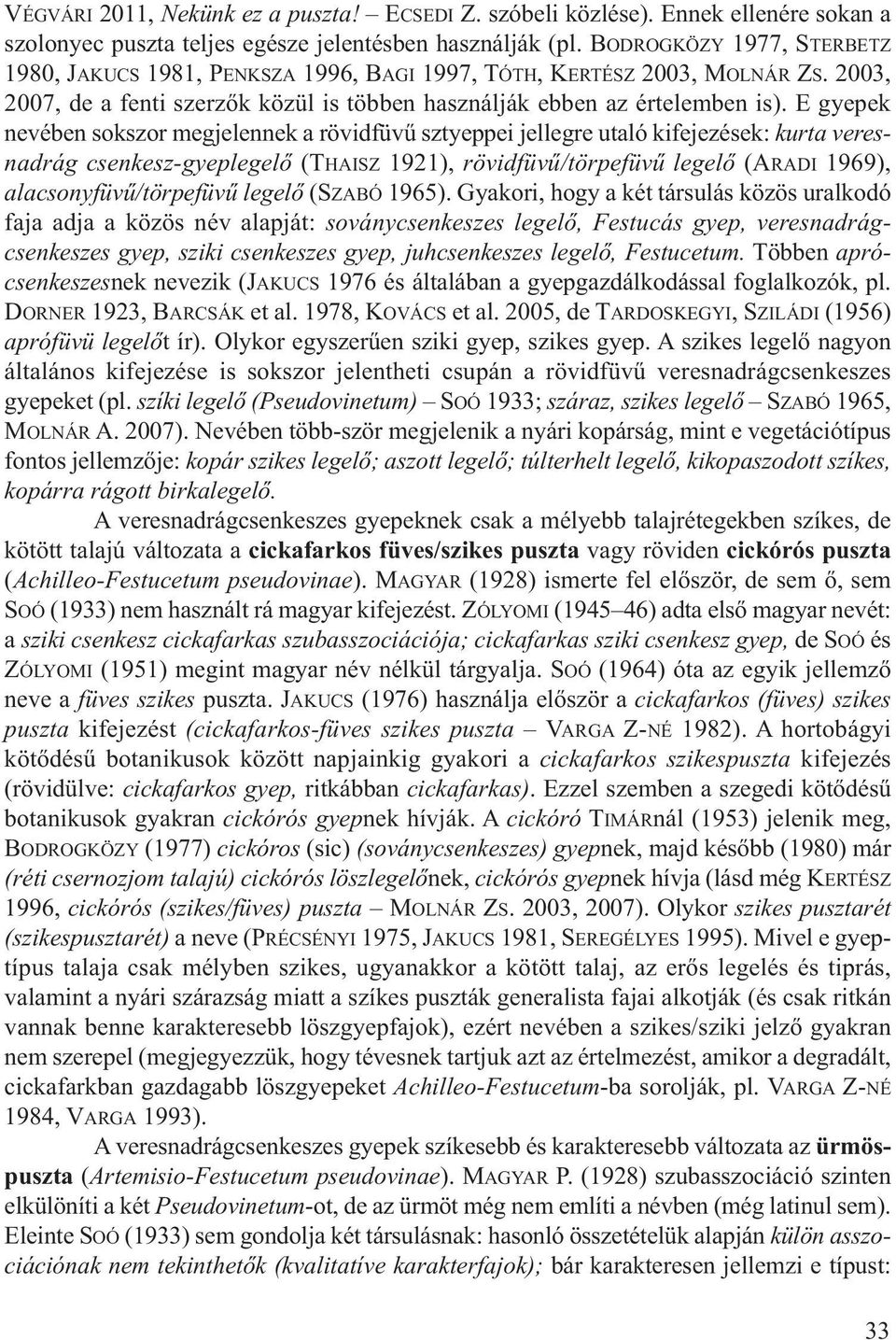 E gyepek nevében sokszor megjelennek a rövidfüvű sztyeppei jellegre utaló kifejezések: kurta veresnadrág csenkesz-gyeplegelő (THAISZ 1921), rövidfüvű/törpefüvű legelő (ARADI 1969),