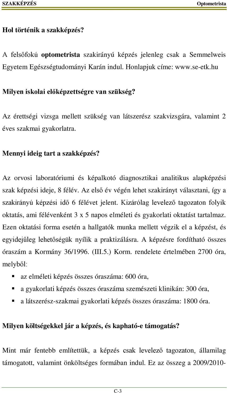 Az orvosi laboratóriumi és képalkotó diagnosztikai analitikus alapképzési szak képzési ideje, 8 félév. Az első év végén lehet szakirányt választani, így a szakirányú képzési idő 6 félévet jelent.