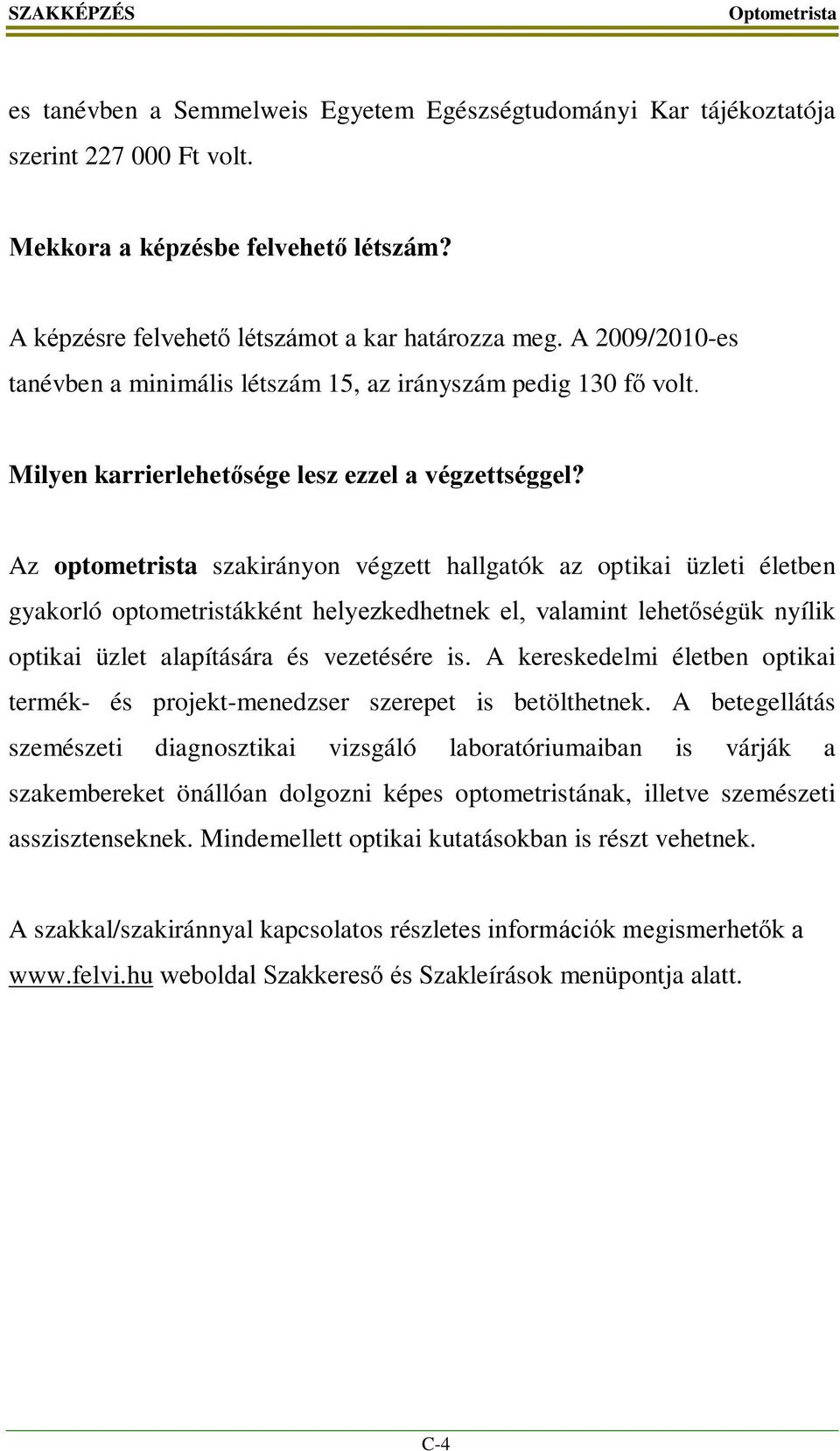 Az optometrista szakirányon végzett hallgatók az optikai üzleti életben gyakorló optometristákként helyezkedhetnek el, valamint lehetőségük nyílik optikai üzlet alapítására és vezetésére is.