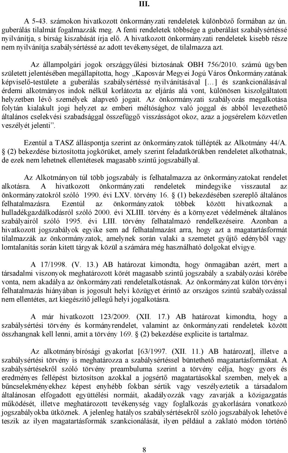 A hivatkozott önkormányzati rendeletek kisebb része nem nyilvánítja szabálysértéssé az adott tevékenységet, de tilalmazza azt. Az állampolgári jogok országgyűlési biztosának OBH 756/2010.