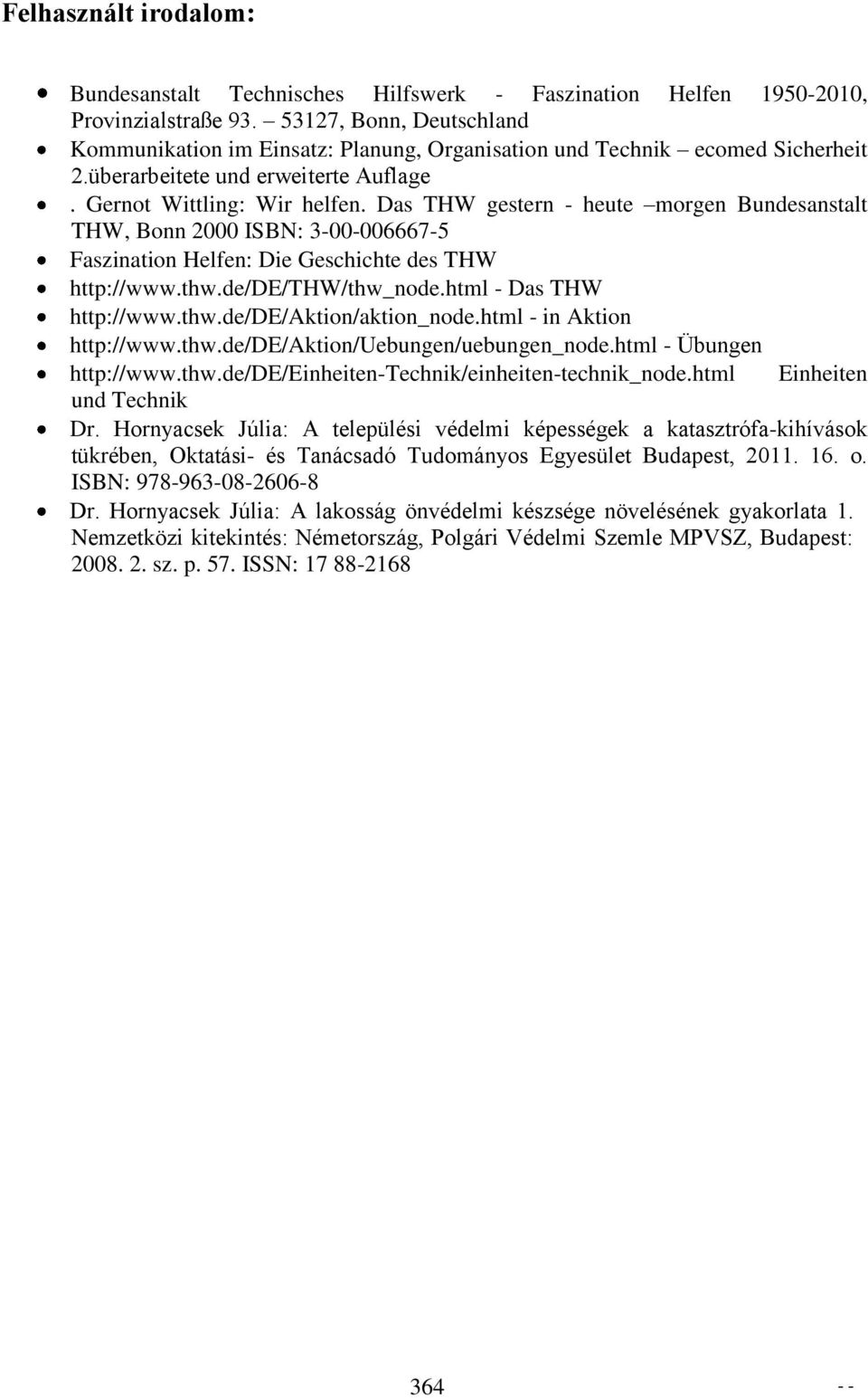 Das THW gestern - heute morgen Bundesanstalt THW, Bonn 2000 ISBN: 3-00-006667-5 Faszination Helfen: Die Geschichte des THW http://www.thw.de/de/thw/thw_node.html - Das THW http://www.thw.de/de/aktion/aktion_node.