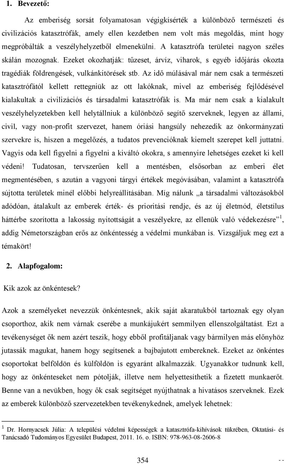 Az idő múlásával már nem csak a természeti katasztrófától kellett rettegniük az ott lakóknak, mivel az emberiség fejlődésével kialakultak a civilizációs és társadalmi katasztrófák is.