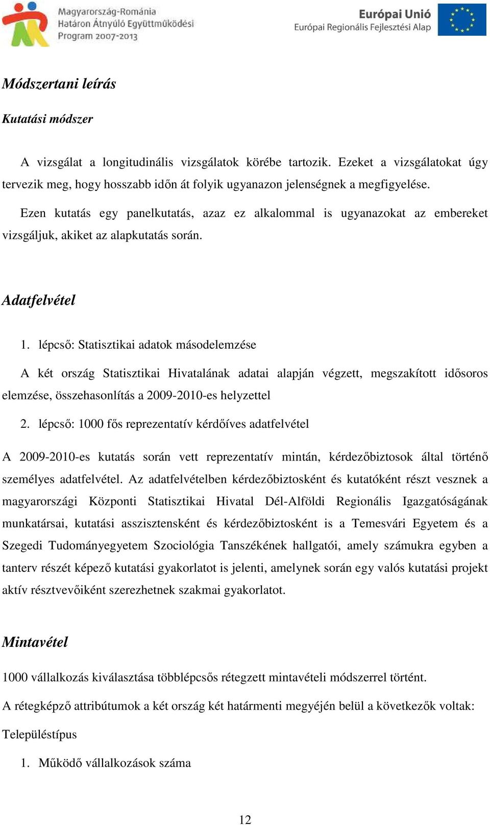 Ezen kutatás egy panelkutatás, azaz ez alkalommal is ugyanazokat az embereket vizsgáljuk, akiket az alapkutatás során. Adatfelvétel 1.