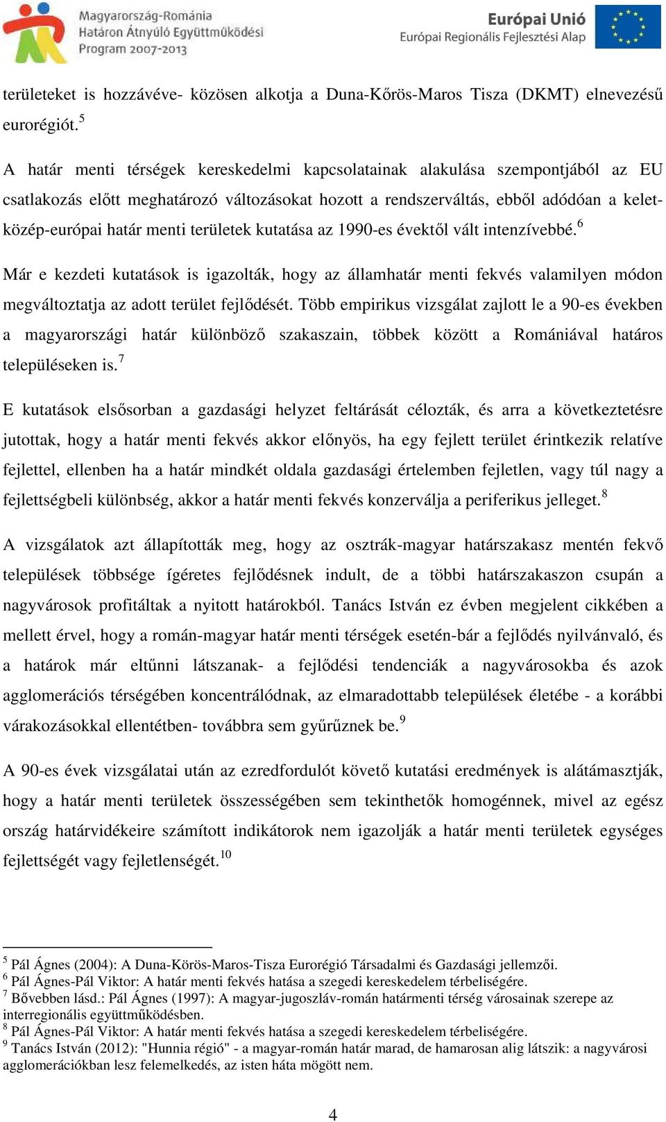 területek kutatása az 1990-es évektől vált intenzívebbé. 6 Már e kezdeti kutatások is igazolták, hogy az államhatár menti fekvés valamilyen módon megváltoztatja az adott terület fejlődését.