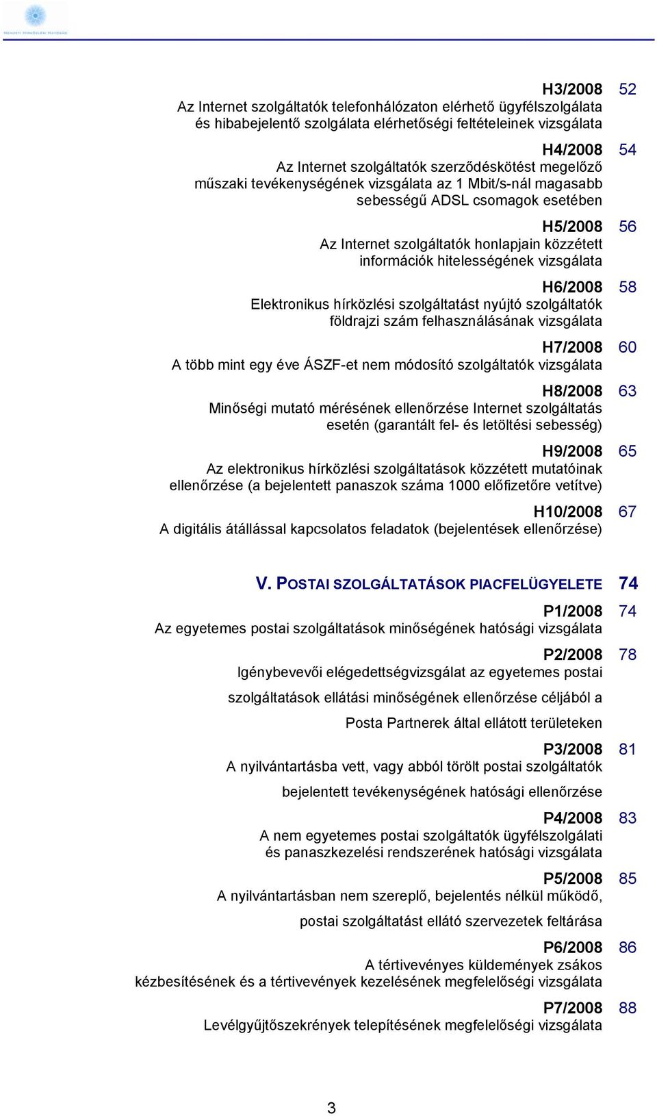 H6/2008 58 Elektronikus hírközlési szolgáltatást nyújtó szolgáltatók földrajzi szám felhasználásának vizsgálata H7/2008 60 A több mint egy éve ÁSZF-et nem módosító szolgáltatók vizsgálata H8/2008 63