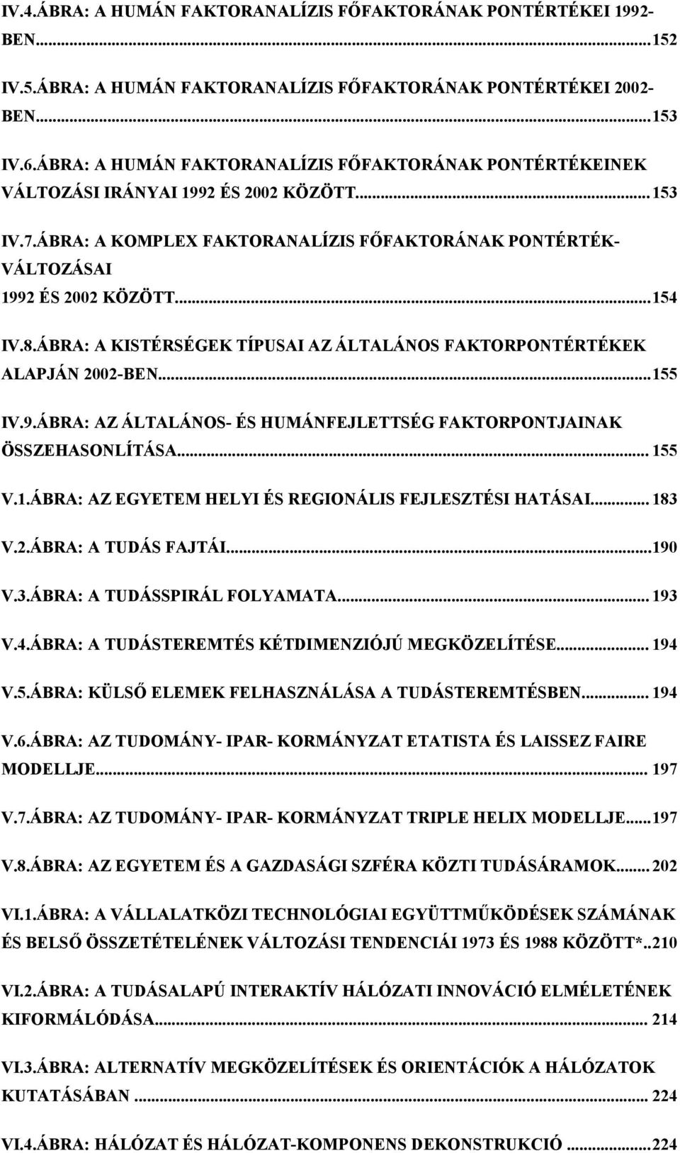 8.ÁBRA: A KISTÉRSÉGEK TÍPUSAI AZ ÁLTALÁNOS FAKTORPONTÉRTÉKEK ALAPJÁN 2002-BEN...155 IV.9.ÁBRA: AZ ÁLTALÁNOS- ÉS HUMÁNFEJLETTSÉG FAKTORPONTJAINAK ÖSSZEHASONLÍTÁSA... 155 V.1.ÁBRA: AZ EGYETEM HELYI ÉS REGIONÁLIS FEJLESZTÉSI HATÁSAI.