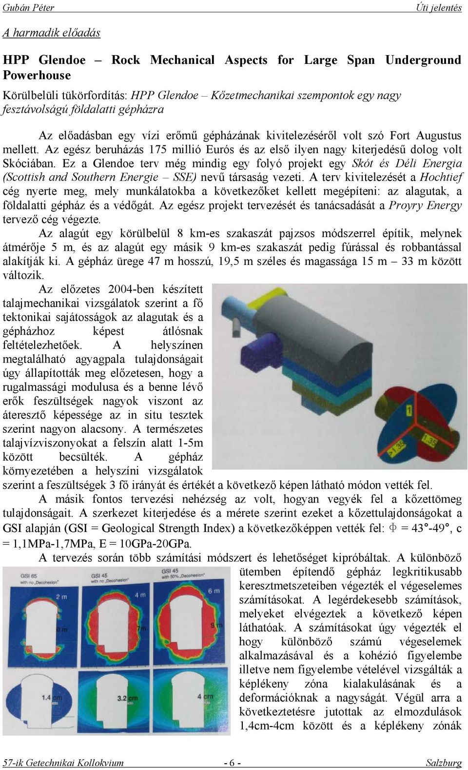 Ez a Glendoe terv még mindig egy folyó projekt egy Skót és Déli Energia (Scottish and Southern Energie SSE) nevű társaság vezeti.