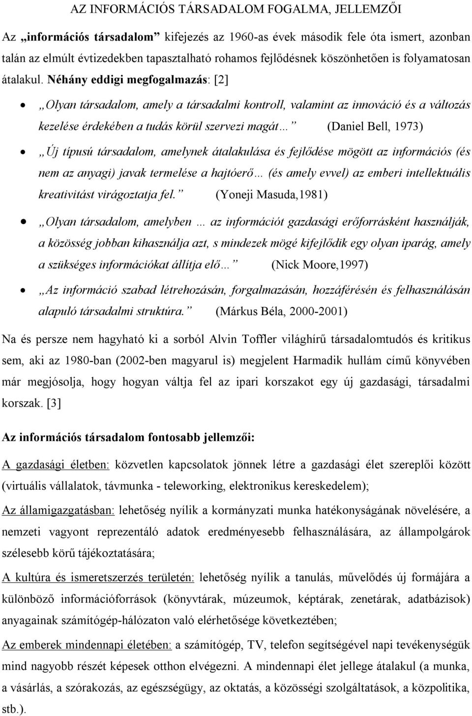 Néhány eddigi megfogalmazás: [2] Olyan társadalom, amely a társadalmi kontroll, valamint az innováció és a változás kezelése érdekében a tudás körül szervezi magát (Daniel Bell, 1973) Új típusú