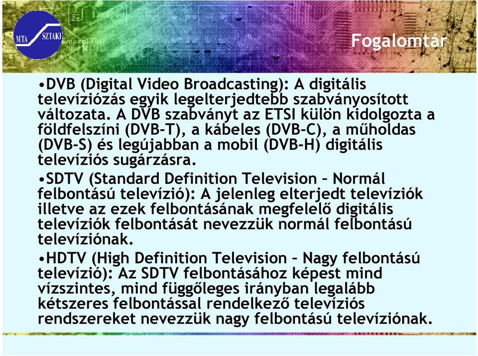 SDTV (Standard Definition Television Normál felbontású televízió): A jelenleg elterjedt televíziók illetve az ezek felbontásának megfelelı digitális televíziók felbontását nevezzük
