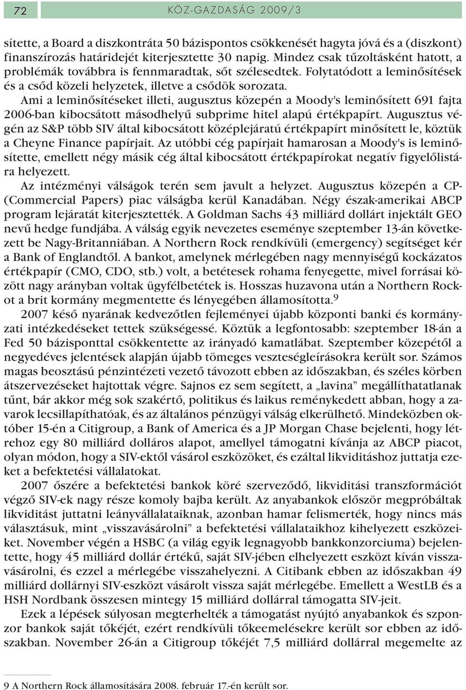 Ami a leminősítéseket illeti, augusztus közepén a Moody's leminősített 691 fajta 2006-ban kibocsátott másodhelyű subprime hitel alapú értékpapírt.