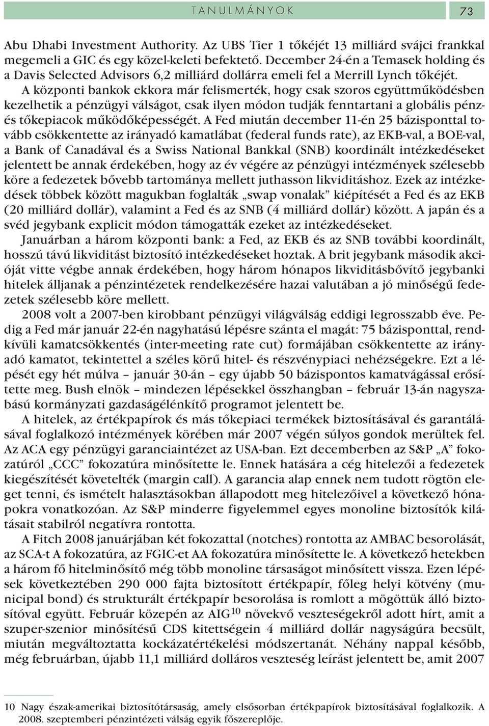 A központi bankok ekkora már felismerték, hogy csak szoros együttműködésben kezelhetik a pénzügyi válságot, csak ilyen módon tudják fenntartani a globális pénzés tőkepiacok működőképességét.