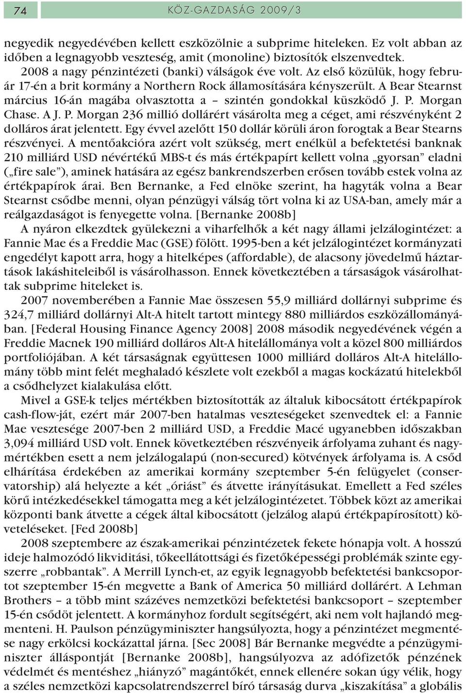 A Bear Stearnst március 16-án magába olvasztotta a szintén gondokkal küszködő J. P. Morgan Chase. A J. P. Morgan 236 millió dollárért vásárolta meg a céget, ami részvényként 2 dolláros árat jelentett.