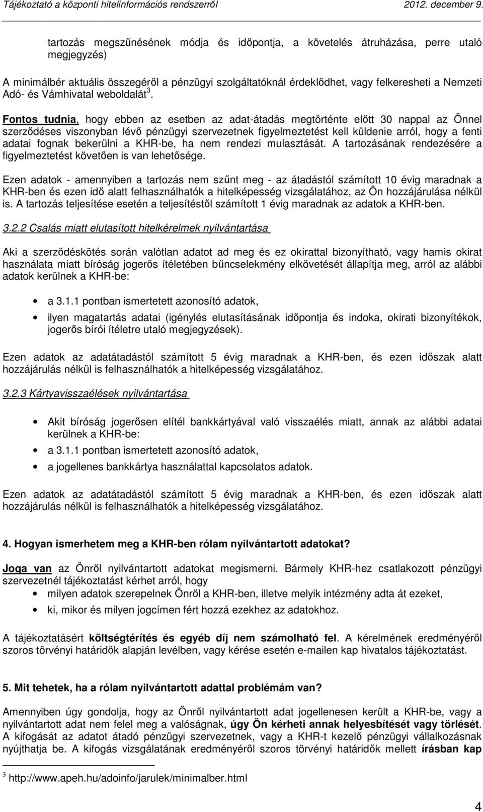 Fontos tudnia, hogy ebben az esetben az adat-átadás megtörténte előtt 30 nappal az Önnel szerződéses viszonyban lévő pénzügyi szervezetnek figyelmeztetést kell küldenie arról, hogy a fenti adatai