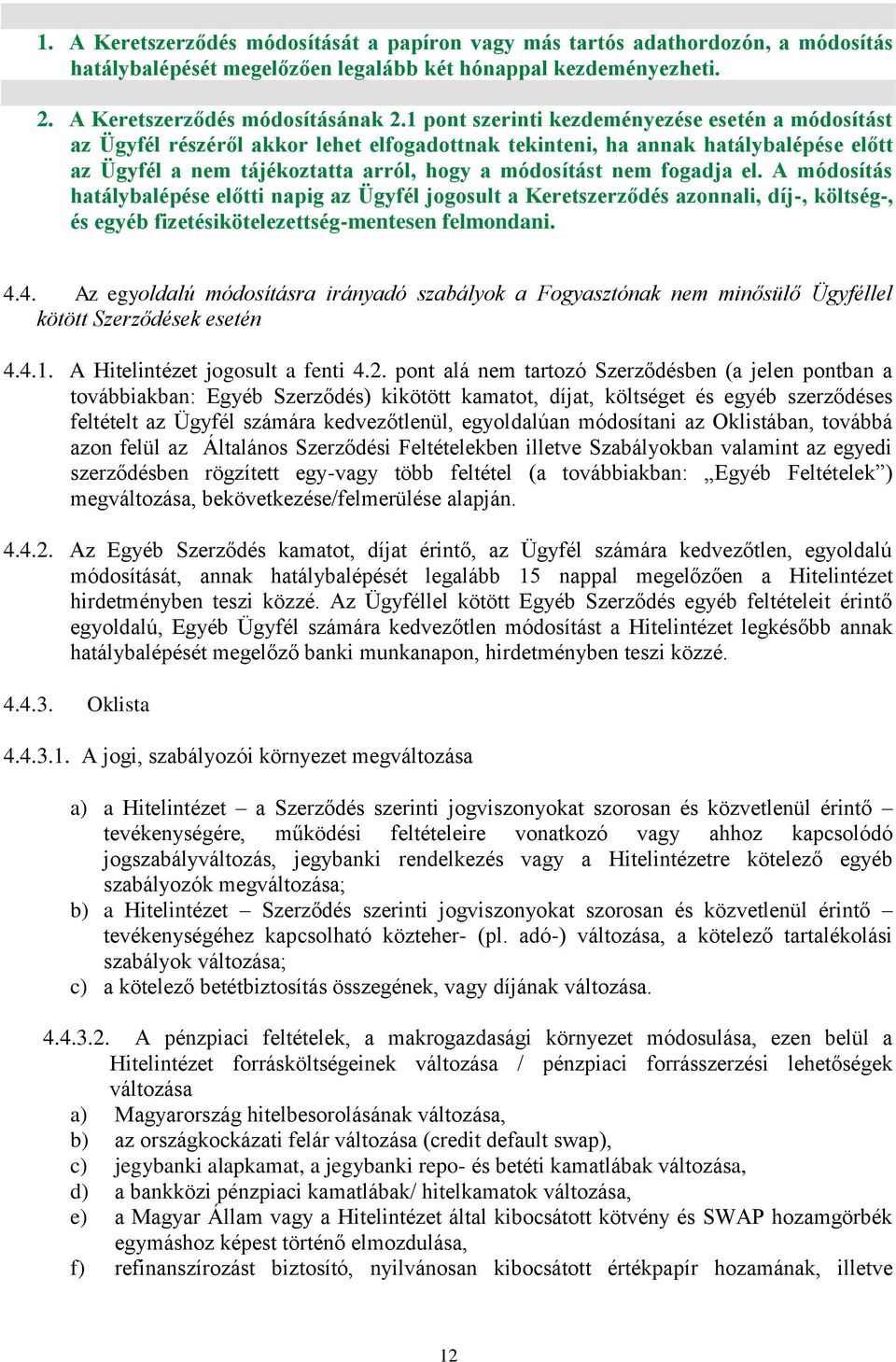 fogadja el. A módosítás hatálybalépése előtti napig az Ügyfél jogosult a Keretszerződés azonnali, díj-, költség-, és egyéb fizetésikötelezettség-mentesen felmondani. 4.