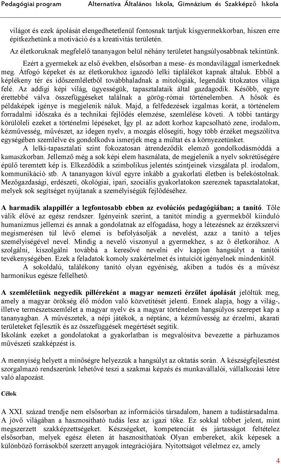 Átfogó képeket és az életkorukhoz igazodó lelki táplálékot kapnak általuk. Ebből a képlékeny tér és időszemléletből továbbhaladnak a mitológiák, legendák titokzatos világa felé.