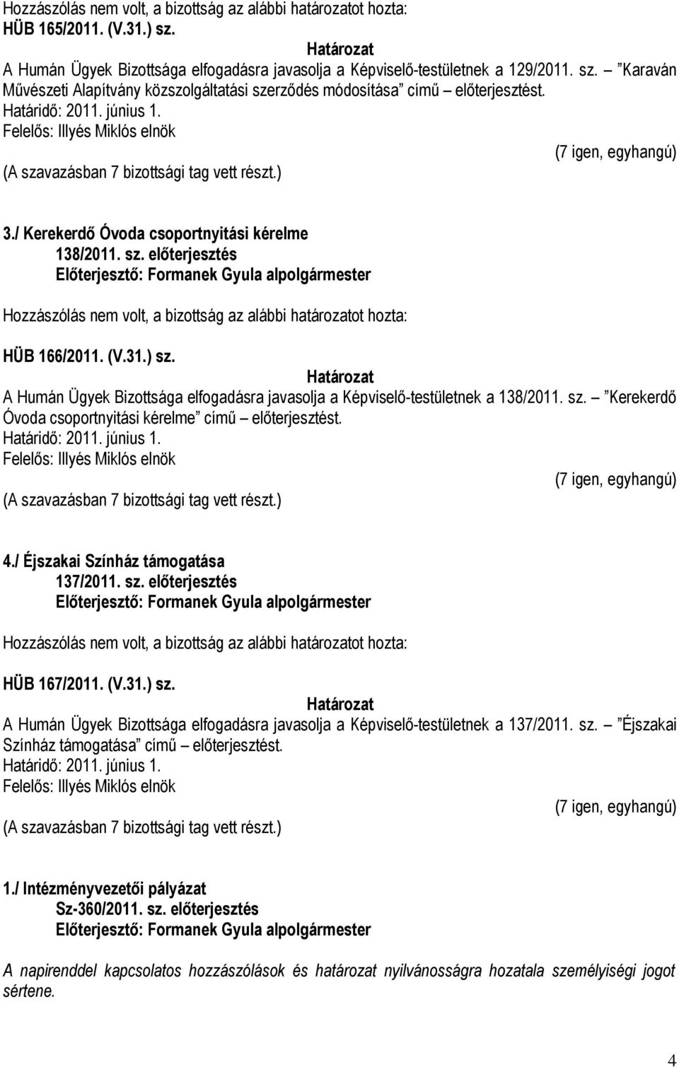 A Humán Ügyek Bizottsága elfogadásra javasolja a Képviselő-testületnek a 138/2011. sz. Kerekerdő Óvoda csoportnyitási kérelme című előterjesztést. 4./ Éjszakai Színház támogatása 137/2011. sz. előterjesztés Hozzászólás nem volt, a bizottság az alábbi határozatot hozta: HÜB 167/2011.