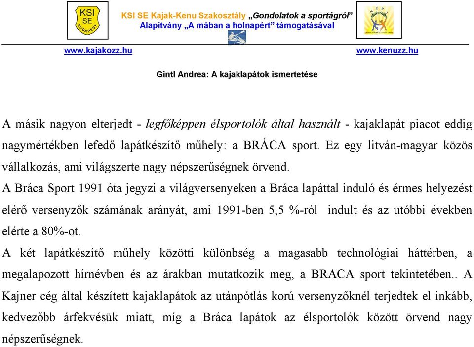 A Bráca Sport 1991 óta jegyzi a világversenyeken a Bráca lapáttal induló és érmes helyezést elérő versenyzők számának arányát, ami 1991-ben 5,5 %-ról indult és az utóbbi években elérte a 80%-ot.