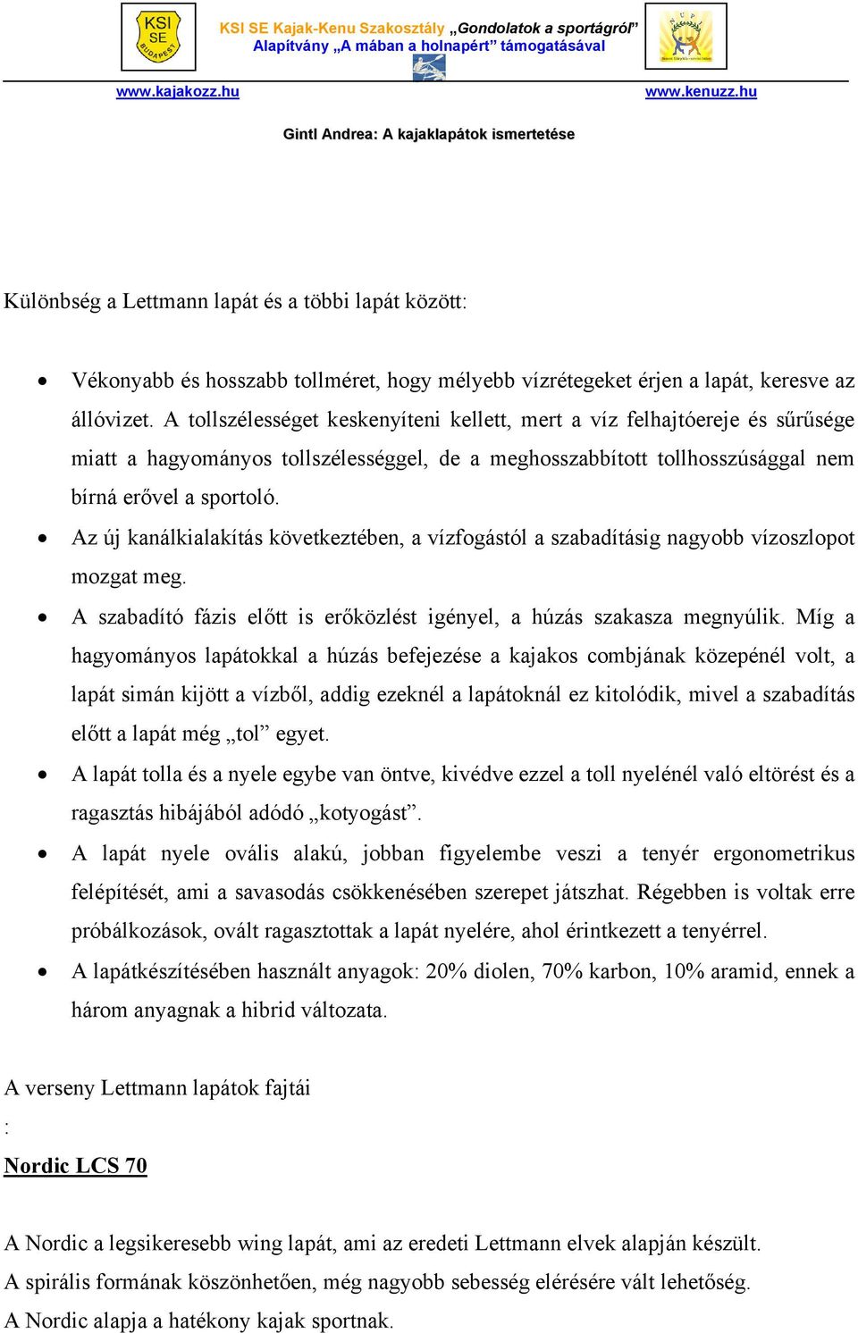 Az új kanálkialakítás következtében, a vízfogástól a szabadításig nagyobb vízoszlopot mozgat meg. A szabadító fázis előtt is erőközlést igényel, a húzás szakasza megnyúlik.