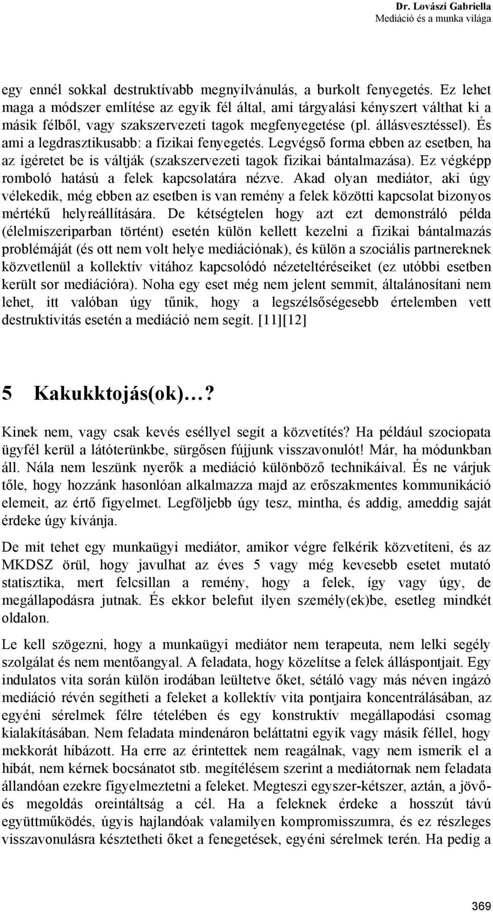 És ami a legdrasztikusabb: a fizikai fenyegetés. Legvégső forma ebben az esetben, ha az ígéretet be is váltják (szakszervezeti tagok fizikai bántalmazása).