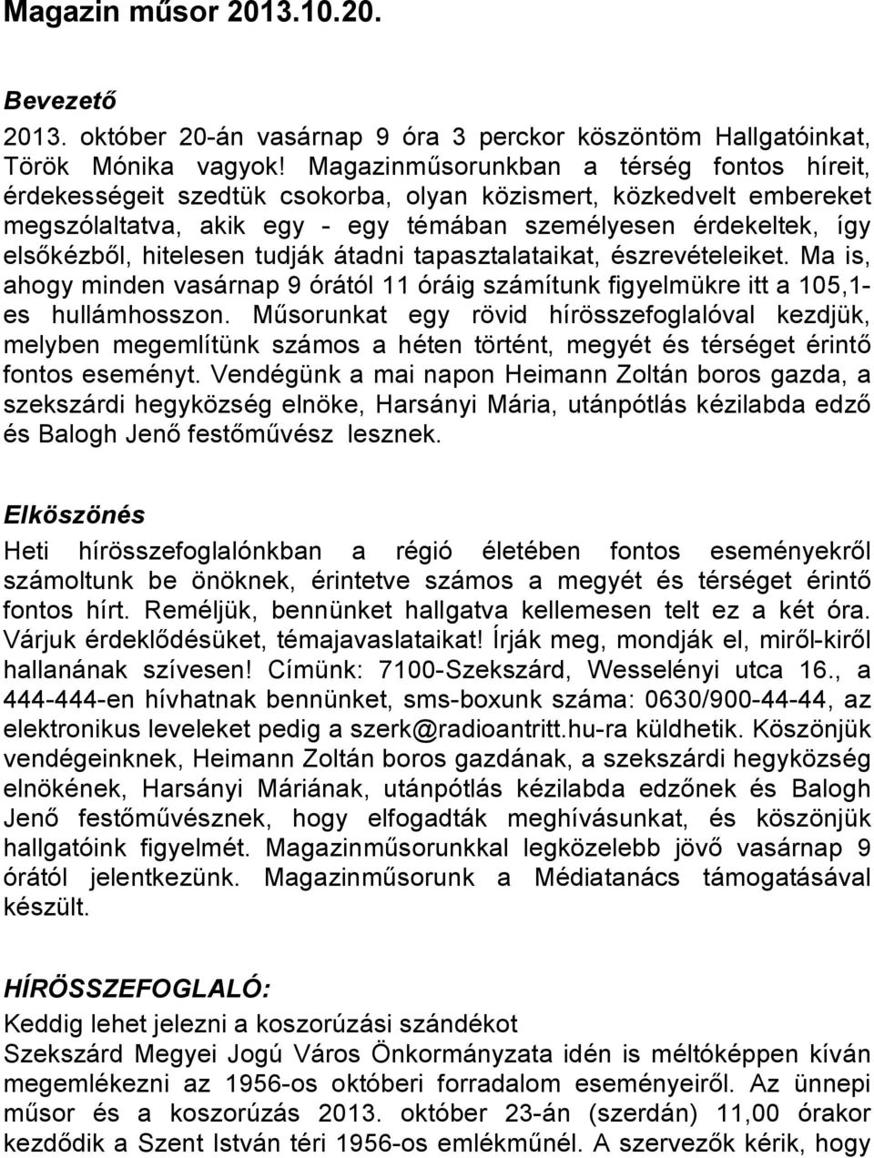 hitelesen tudják átadni tapasztalataikat, észrevételeiket. Ma is, ahogy minden vasárnap 9 órától 11 óráig számítunk figyelmükre itt a 105,1- es hullámhosszon.