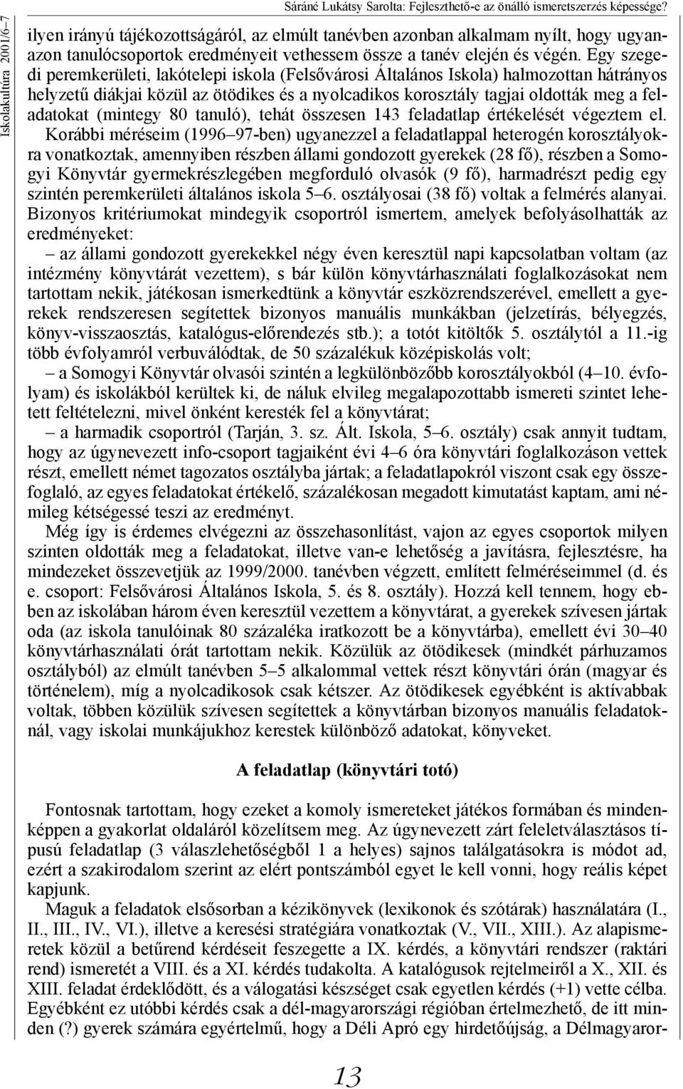 Egy szegedi peremkerületi, lakótelepi iskola (Felsővárosi Általános Iskola) halmozottan hátrányos helyzetű diákjai közül az ötödikes és a nyolcadikos korosztály tagjai oldották meg a feladatokat