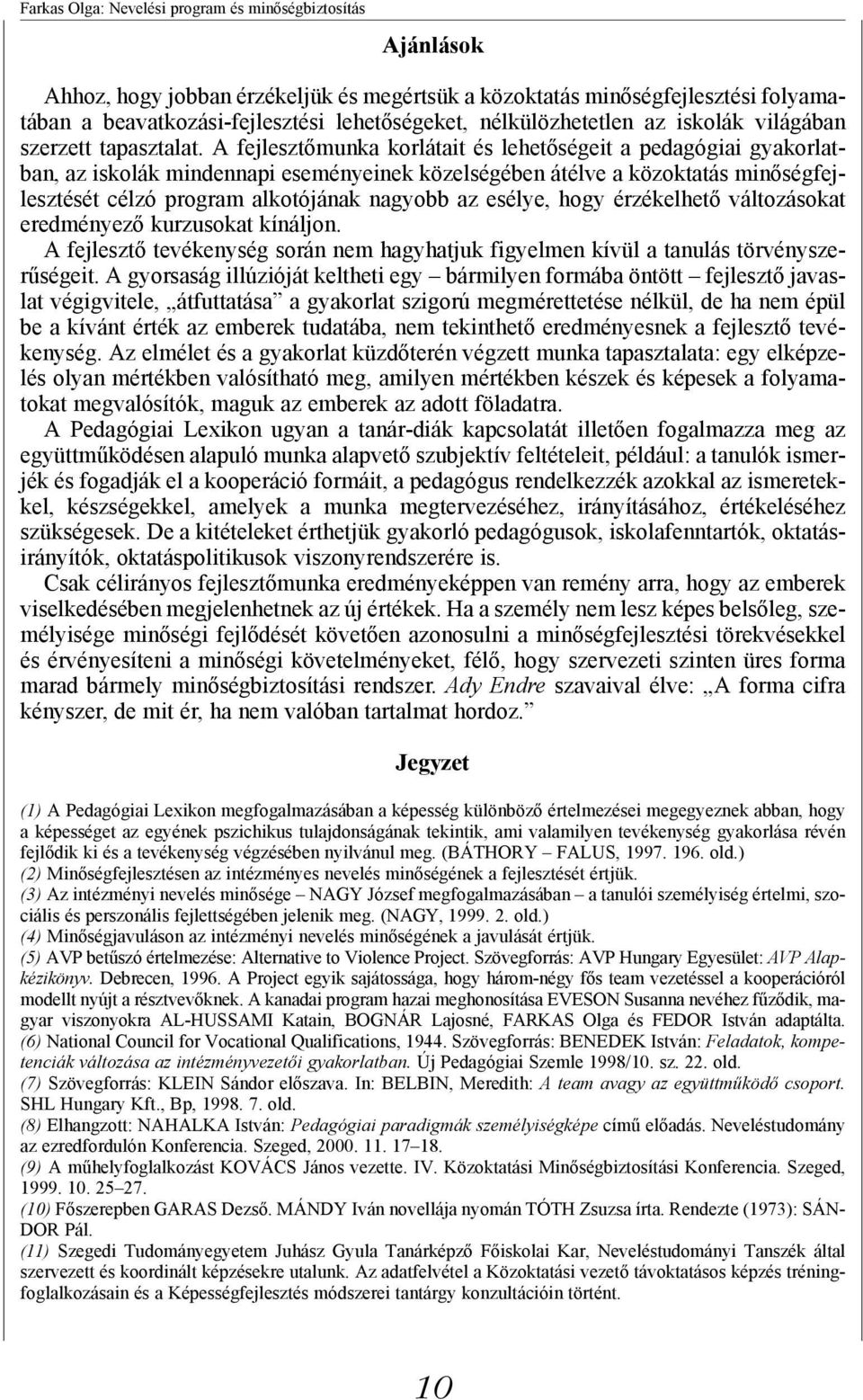 A fejlesztőmunka korlátait és lehetőségeit a pedagógiai gyakorlatban, az iskolák mindennapi eseményeinek közelségében átélve a közoktatás minőségfejlesztését célzó program alkotójának nagyobb az