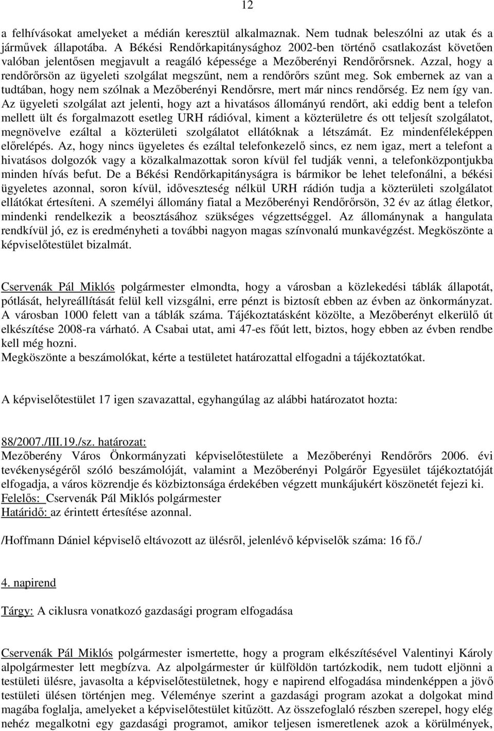 Azzal, hogy a rendırırsön az ügyeleti szolgálat megszőnt, nem a rendırırs szőnt meg. Sok embernek az van a tudtában, hogy nem szólnak a Mezıberényi Rendırsre, mert már nincs rendırség. Ez nem így van.