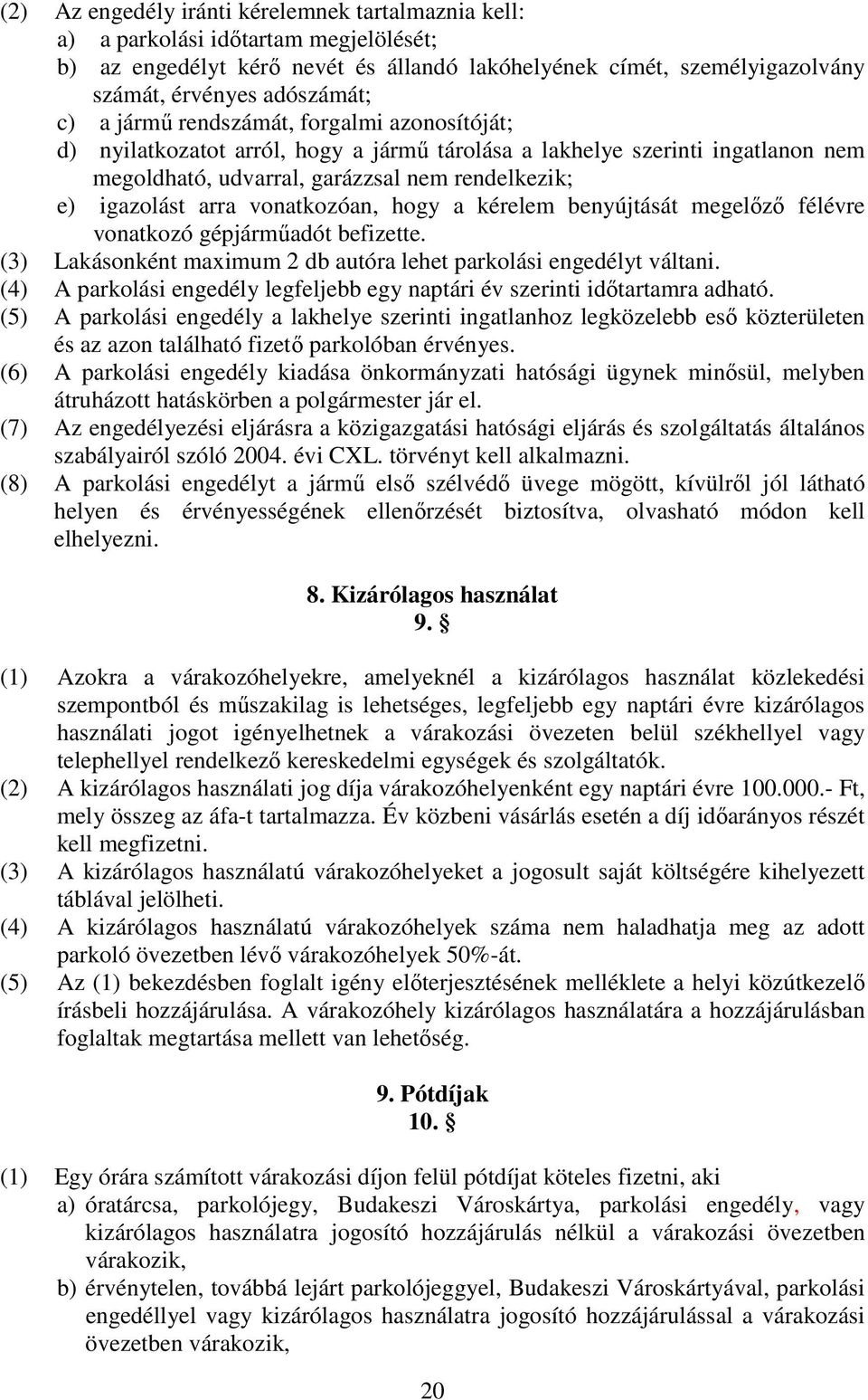 vonatkozóan, hogy a kérelem benyújtását megelızı félévre vonatkozó gépjármőadót befizette. (3) Lakásonként maximum 2 db autóra lehet parkolási engedélyt váltani.